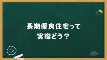 長期優良住宅って、実際どうなん?国が推奨する理由と、注文住宅で選ぶメリット